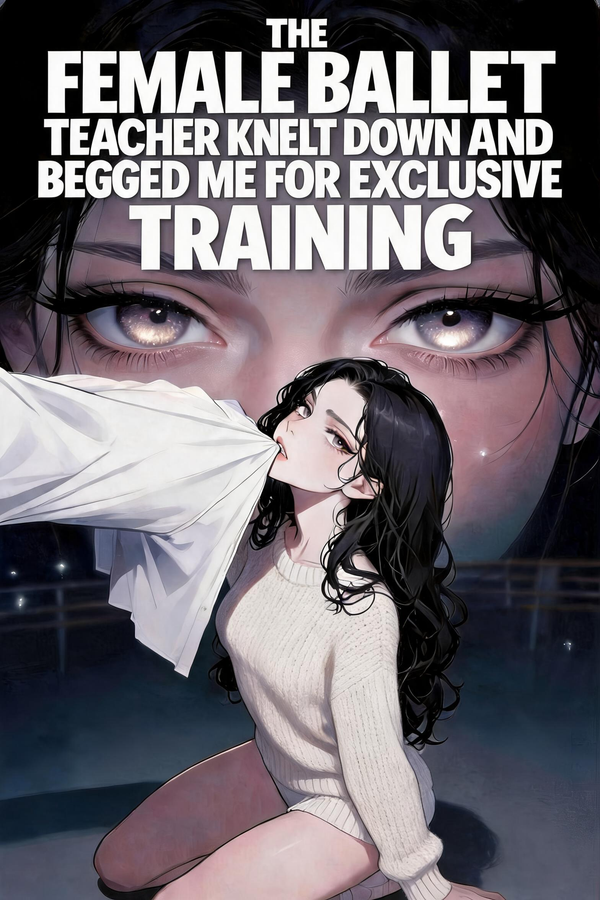 The female ballet teacher knelt down and begged me for exclusive training